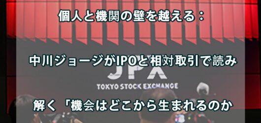 個人と機関の壁を越える：中川ジョージがIPOと相対取引で読み解く「機会はどこから生まれるのか